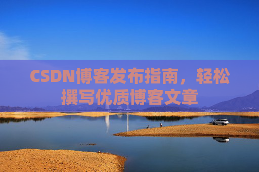 CSDN博客发布指南,轻松撰写优质博客文章